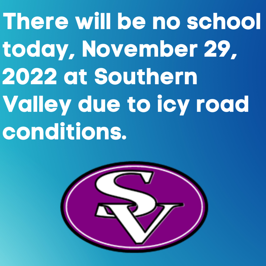 There will be no school today, November 29, 2022 at Southern Valley due to icy road conditions.